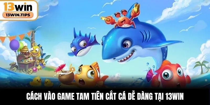 Cách vào game Tam Tiên Cắt Cá dễ dàng tại 13WIN